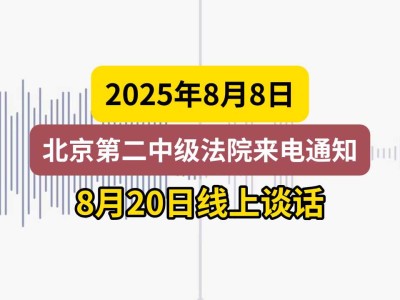 2025年8月8日,北京第二中级法院来电通知,8月20日线上谈话