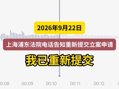 2026年9月22日，上海浦东法院电话告知重新提交立案申请，我已重新提交（有视频）