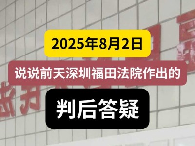 2025年8月2日,说说前天深圳福田法院作出的判后答疑