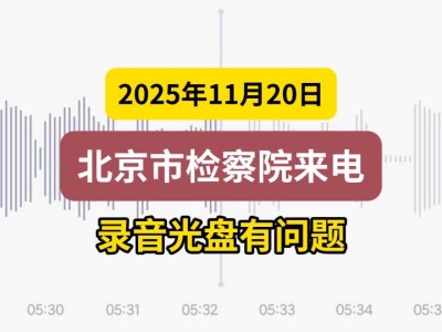 2025年11月20日，北京市检察院来电——录音光盘有问题（有视频）