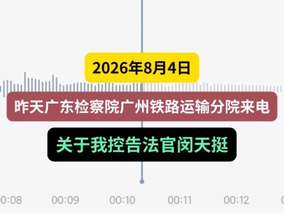 2026年8月4日，昨天广东检察院广州铁路运输分院来电（有视频）