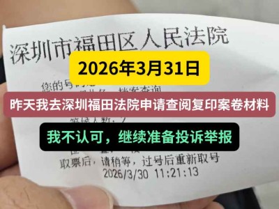 2026年3月31日，昨天我去深圳福田法院申请查阅复印案卷材料，我不认可，继续准备投诉举报