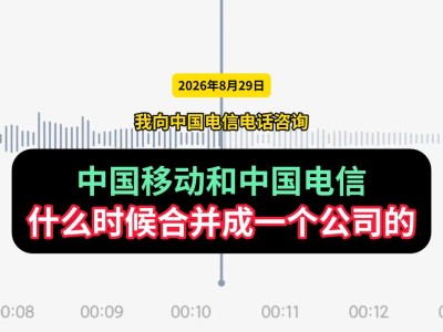 2026年8月29日，我向中国电信电话咨询：中国移动和中国电信什么时候合并成一个公司的（有视频）