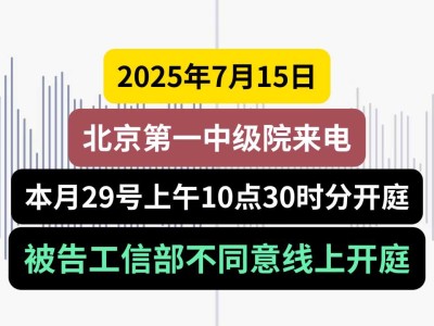 2025年7月15日，北京一中院来电，本月29号上午10点30分开庭，被告不同意线上开庭