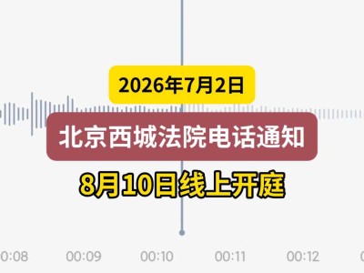 2026年7月2日，北京西城法院电话通知，8月10日线上开庭