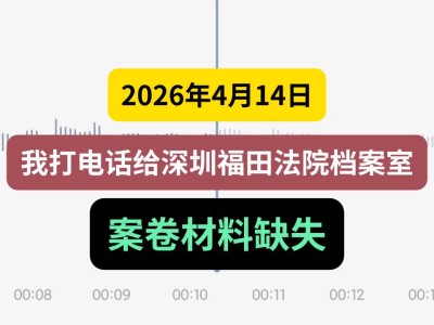2026年4月14日，我打电话给深圳福田法院档案室，案卷材料缺失（有视频）