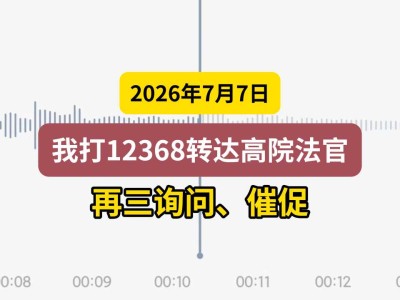 2026年7月7日，我打12368转达高院法官，再三询问、催促（有视频）